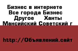 Бизнес в интернете! - Все города Бизнес » Другое   . Ханты-Мансийский,Советский г.